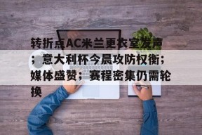 开云平台-转折点AC米兰更衣室发声；意大利杯今晨攻防权衡；媒体盛赞；赛程密集仍需轮换的简单介绍